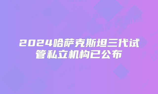 2024哈萨克斯坦三代试管私立机构已公布