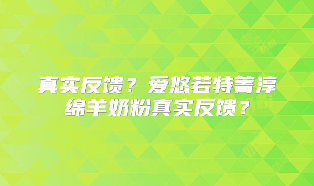 真实反馈?爱悠若特菁淳绵羊奶粉真实反馈?