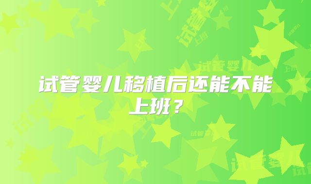 试管婴儿移植后还能不能上班?