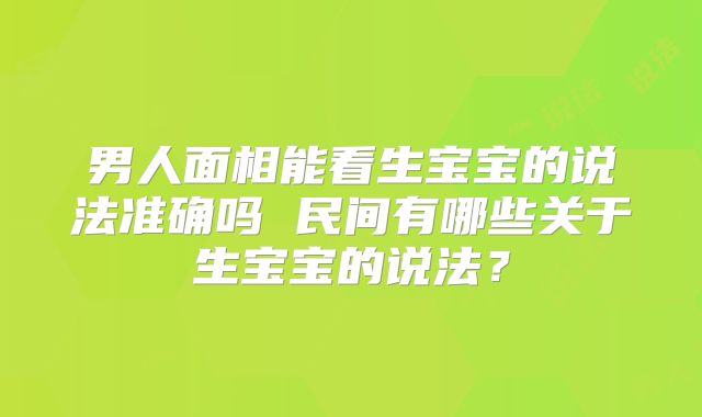 男人面相能看生宝宝的说法准确吗 民间有哪些关于生宝宝的说法?