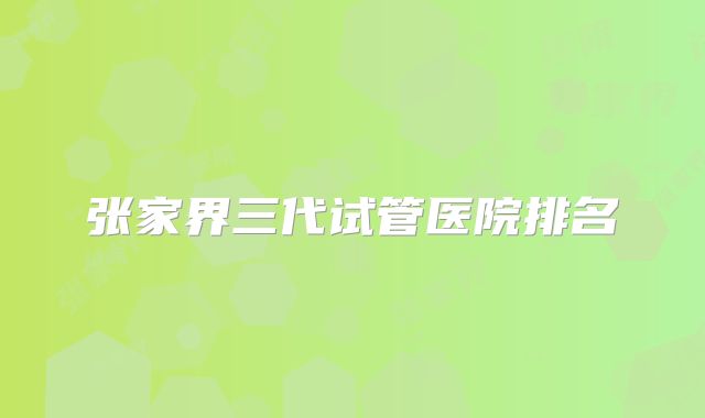 张家界三代试管医院排名