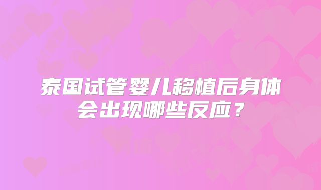 泰国试管婴儿移植后身体会出现哪些反应?