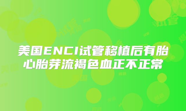 美国ENCI试管移植后有胎心胎芽流褐色血正不正常