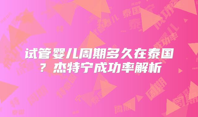 试管婴儿周期多久在泰国？杰特宁成功率解析