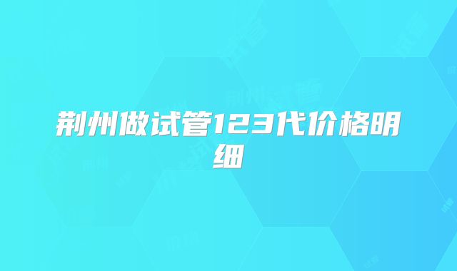 荆州做试管123代价格明细