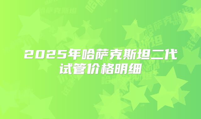 2025年哈萨克斯坦二代试管价格明细