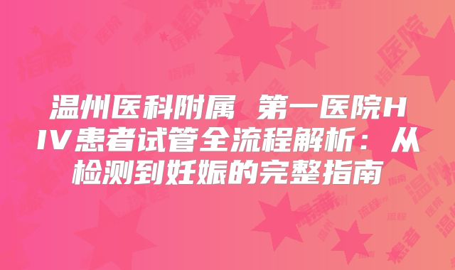 温州医科附属 第一医院HIV患者试管全流程解析：从检测到妊娠的完整指南