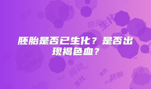胚胎是否已生化？是否出现褐色血？