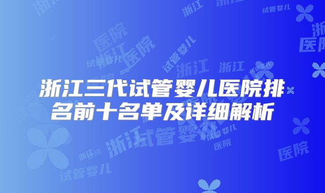 浙江三代试管婴儿医院排名前十名单及详细解析