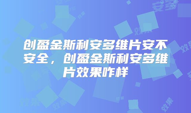 创盈金斯利安多维片安不安全，创盈金斯利安多维片效果咋样
