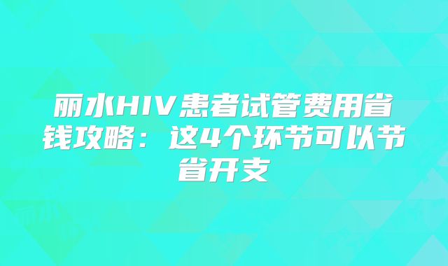 丽水HIV患者试管费用省钱攻略:这4个环节可以节省开支