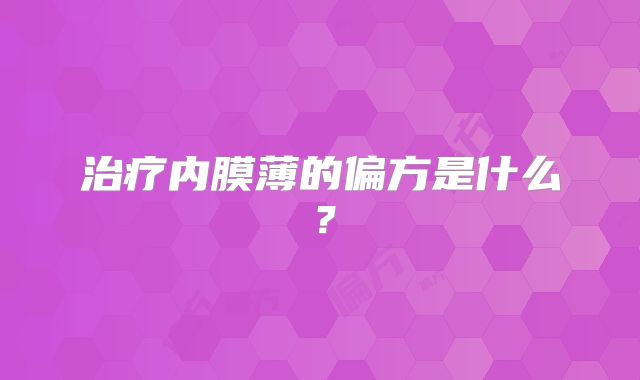 治疗内膜薄的偏方是什么?