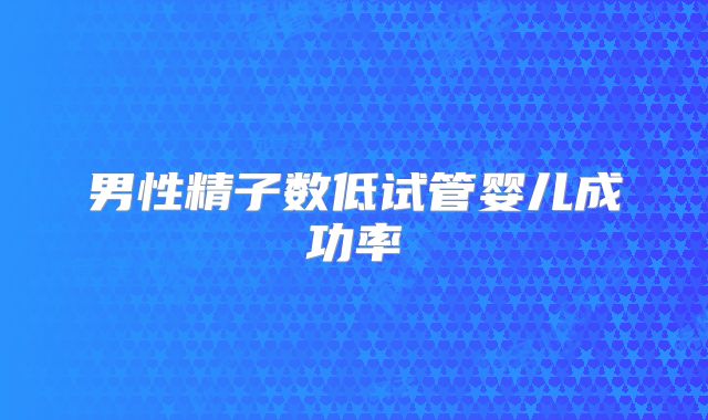男性精子数低试管婴儿成功率