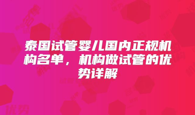 泰国试管婴儿国内正规机构名单,机构做试管的优势详解