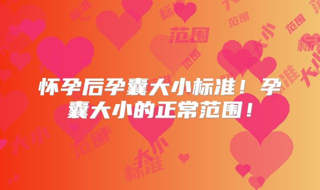 怀孕后孕囊大小标准!孕囊大小的正常范围!