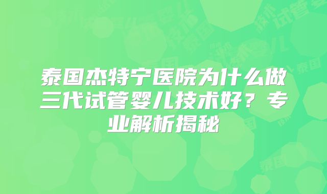 泰国杰特宁医院为什么做三代试管婴儿技术好？专业解析揭秘