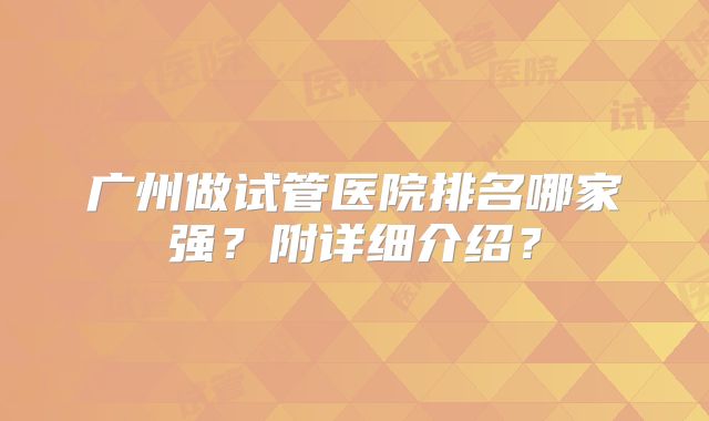 广州做试管医院排名哪家强？附详细介绍？