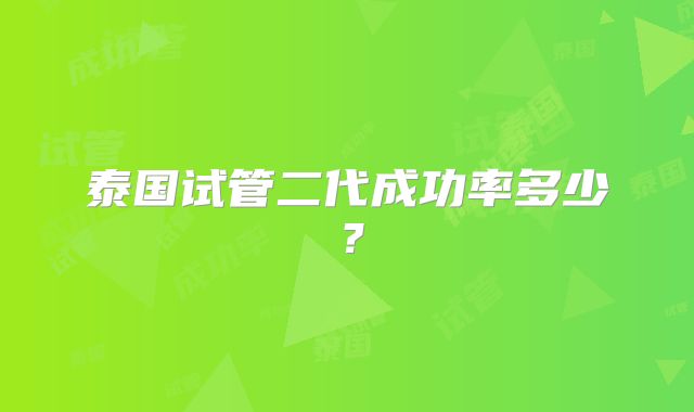 泰国试管二代成功率多少?