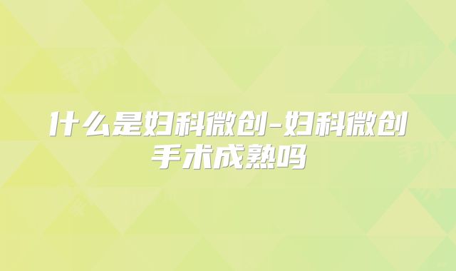 什么是妇科微创-妇科微创手术成熟吗