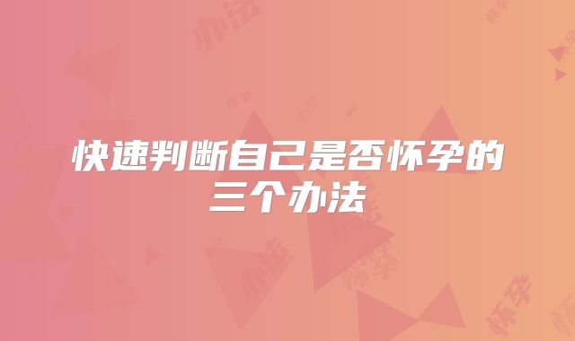 快速判断自己是否怀孕的三个办法