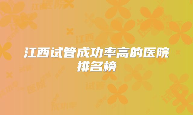 江西试管成功率高的医院排名榜