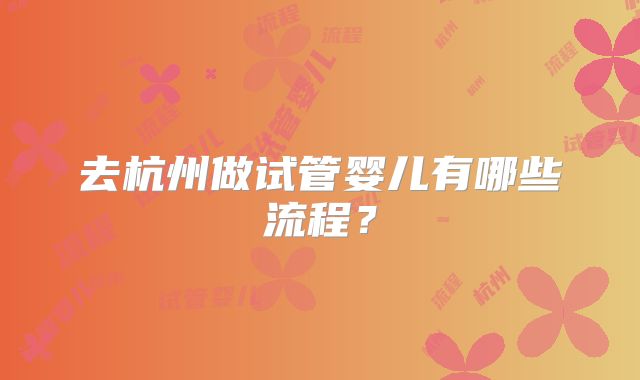 去杭州做试管婴儿有哪些流程?