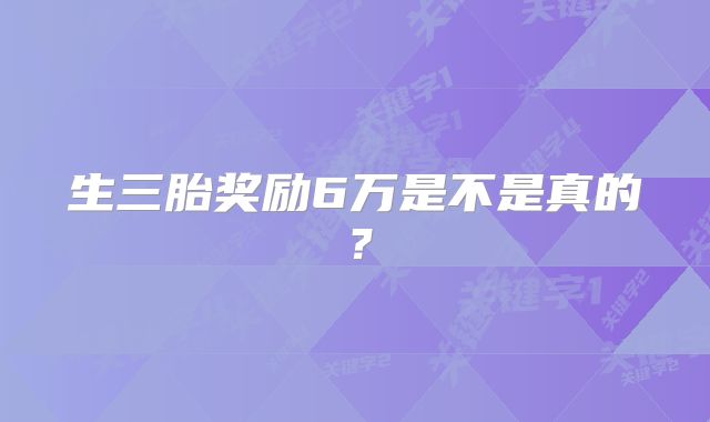 生三胎奖励6万是不是真的？
