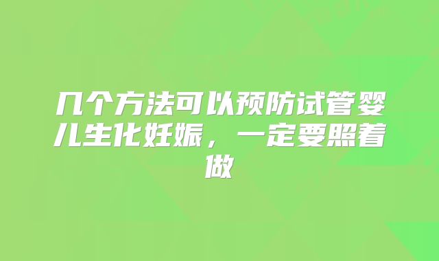 几个方法可以预防试管婴儿生化妊娠，一定要照着做
