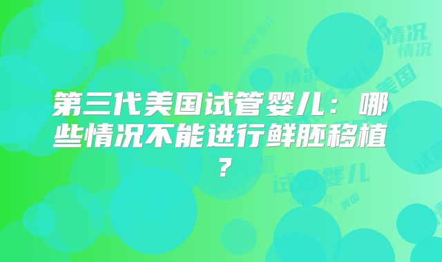 第三代美国试管婴儿：哪些情况不能进行鲜胚移植？