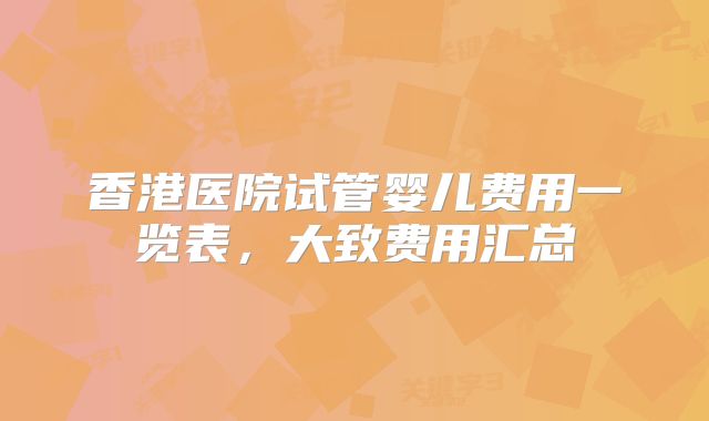 香港医院试管婴儿费用一览表,大致费用汇总