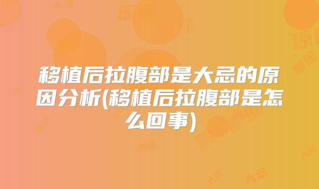 移植后拉腹部是大忌的原因分析(移植后拉腹部是怎么回事)