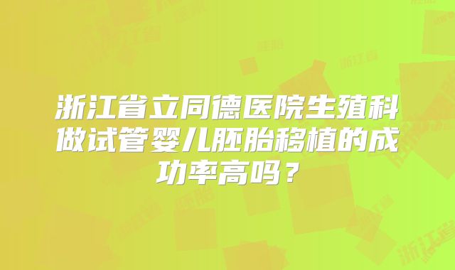 浙江省立同德医院生殖科做试管婴儿胚胎移植的成功率高吗？