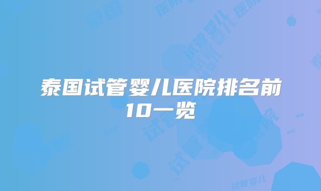泰国试管婴儿医院排名前10一览