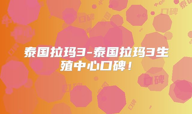 泰国拉玛3-泰国拉玛3生殖中心口碑！