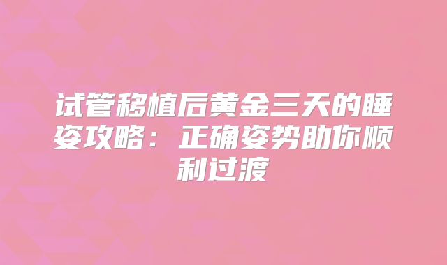 试管移植后黄金三天的睡姿攻略:正确姿势助你顺利过渡