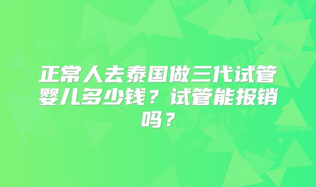 正常人去泰国做三代试管婴儿多少钱?试管能报销吗?