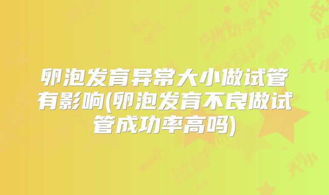 卵泡发育异常大小做试管有影响(卵泡发育不良做试管成功率高吗)