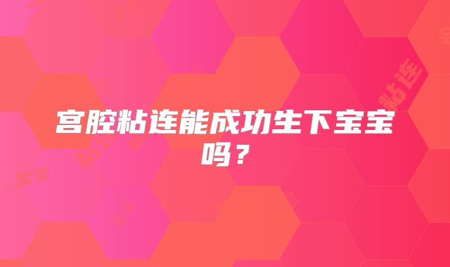 宫腔粘连能成功生下宝宝吗？