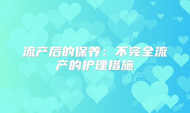 流产后的保养：不完全流产的护理措施