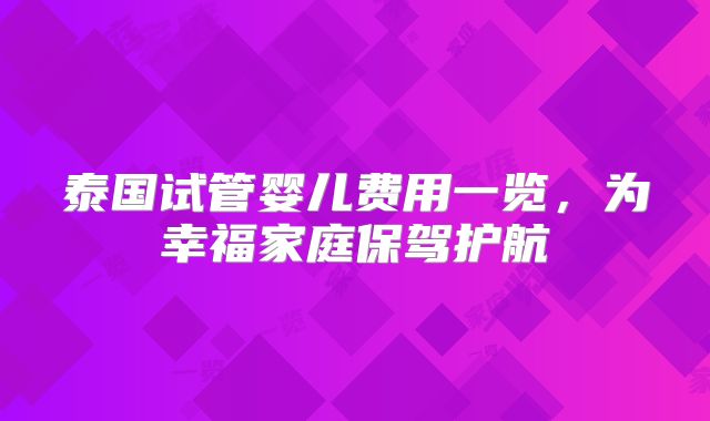 泰国试管婴儿费用一览，为幸福家庭保驾护航