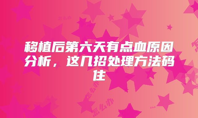 移植后第六天有点血原因分析，这几招处理方法码住