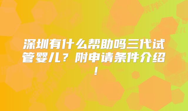 深圳有什么帮助吗三代试管婴儿?附申请条件介绍!