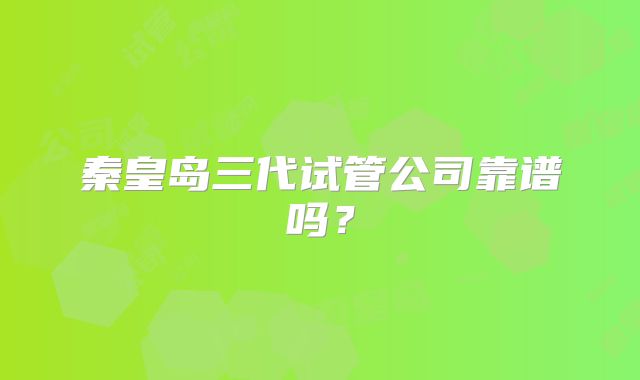 秦皇岛三代试管公司靠谱吗?