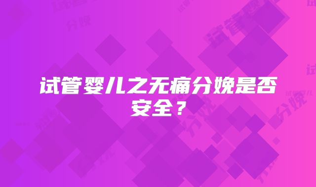 试管婴儿之无痛分娩是否安全？