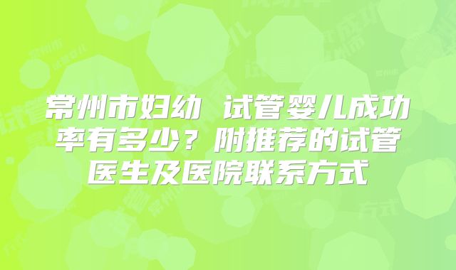 常州市妇幼 试管婴儿成功率有多少?附推荐的试管医生及医院联系方式