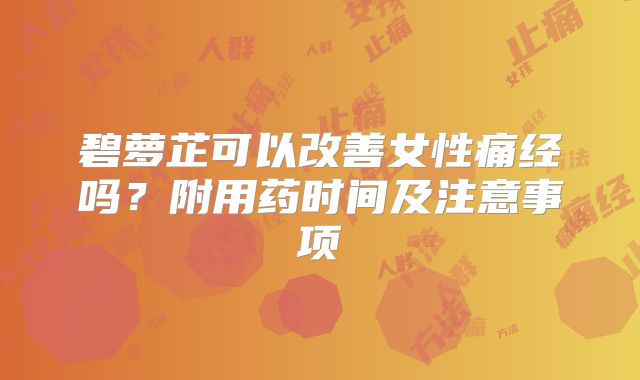 碧萝芷可以改善女性痛经吗？附用药时间及注意事项