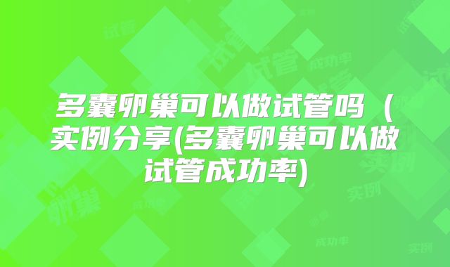多囊卵巢可以做试管吗(实例分享(多囊卵巢可以做试管成功率)