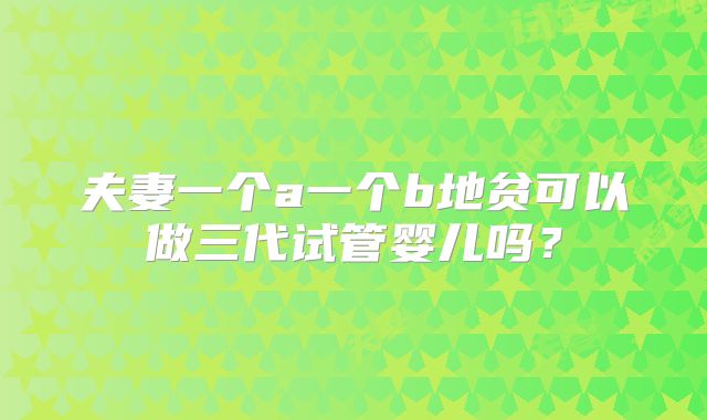 夫妻一个a一个b地贫可以做三代试管婴儿吗？