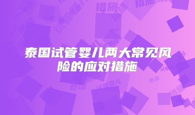 泰国试管婴儿两大常见风险的应对措施