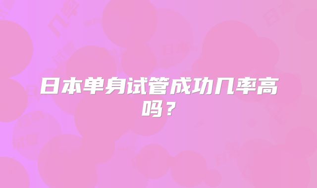 日本单身试管成功几率高吗?